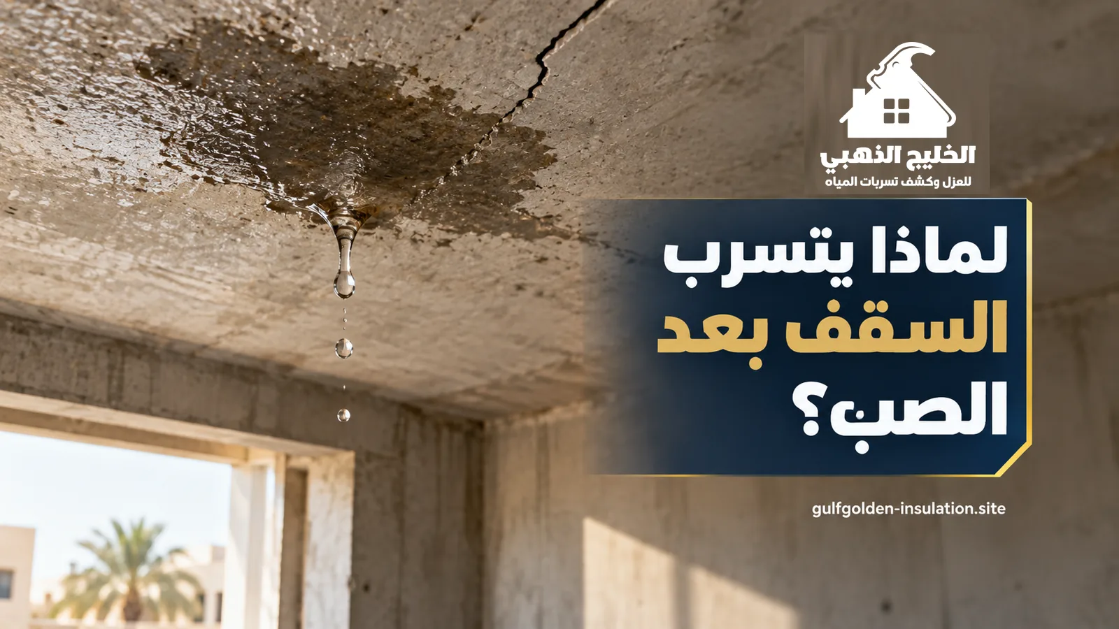 تسرب المياه من السقف بعد الصب: بقعة رطوبة وشرخ وقطرات ماء تنزل من سقف خرساني جديد في الرياض