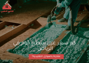 كم سعر عزل سطح فوم في الرياض مقارنة بالعوازل التقليدية؟