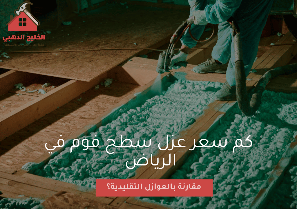 كم سعر عزل سطح فوم في الرياض مقارنة بالعوازل التقليدية؟