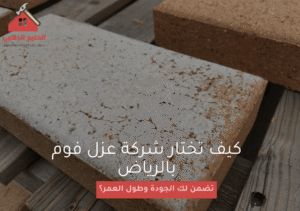 كيف تختار شركة عزل فوم بالرياض تضمن لك الجودة وطول العمر؟