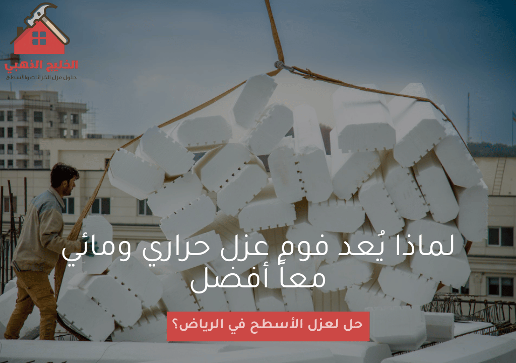 لماذا يُعد فوم عزل حراري ومائي معاً أفضل حل لعزل الأسطح في الرياض؟