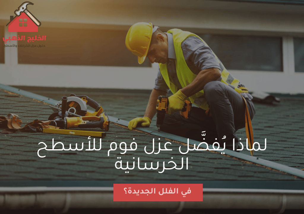 لماذا يُفضَّل عزل فوم للأسطح الخرسانية في الفلل الجديدة؟