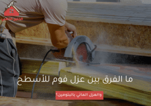 ما الفرق بين عزل فوم للأسطح والعزل المائي بالبيتومين؟